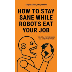 How to Stay Sane While Robots Eat Your Job: The ART of STAYING HUMAN in an AUTOMATED WORLD