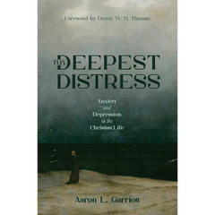 Thy Deepest Distress: Anxiety and Depression in the Christian Life