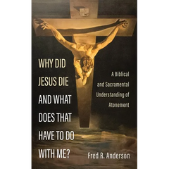 Why Did Jesus Die and What Does That Have to Do with Me?: A Biblical and Sacramental Understanding of Atonement