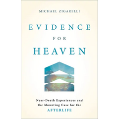 Evidence for Heaven: Near-Death Experiences and the Mounting Case for the Afterlife