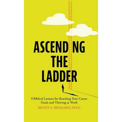 Ascending the Ladder: 9 Biblical Lessons for Reaching Your Career Goals and Thriving at Work