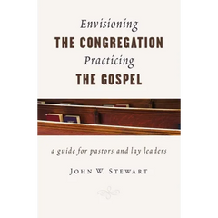 Envisioning the Congregation, Practicing the Gospel: A Guide for Pastors and Lay Leaders