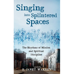 Singing Into Splintered Spaces: The Rhythms of Mission and Spiritual Discipline