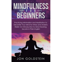 Mindfulness for Beginners: Practicing Minimalism and Meditation to Declutter Your Mind for Stress and Anxiety Relief: An Introduction to Mind Hacking