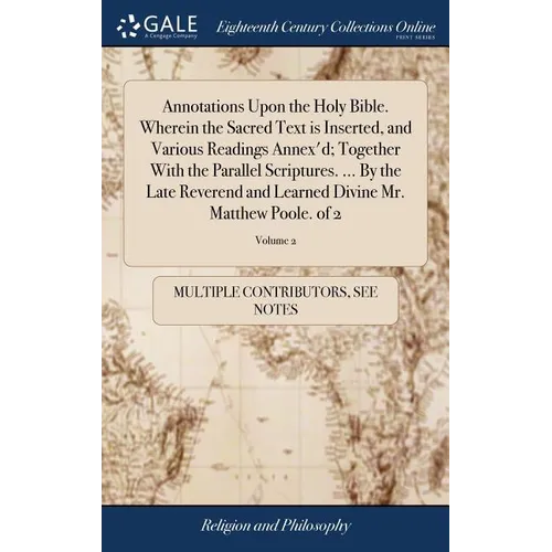 Annotations Upon the Holy Bible. Wherein the Sacred Text is Inserted, and Various Readings Annex'd; Together With the Parallel Scriptures. ... By the