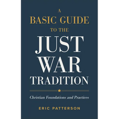 A Basic Guide to the Just War Tradition: Christian Foundations and Practices
