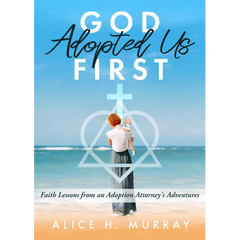God Adopted Us First: Faith Lessons from an Adoption Attorney's Adventures