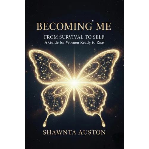 Becoming Me - From Survival to Self: A Guide for Women Ready to Rise