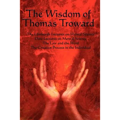 The Wisdom of Thomas Troward Vol I: The Edinburgh and Dore Lectures on Mental Science, the Law and the Word, the Creative Process in the Individual
