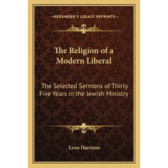 The Religion of a Modern Liberal: The Selected Sermons of Thirty Five Years in the Jewish Ministry
