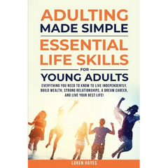 Adulting Made Simple: Everything You Need to Know to Live Independently, Build Wealth, Strong Relationships, A Dream Career, and Live Your Best Life