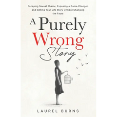 A Purely Wrong Story: Escaping Sexual Shame, Exposing a Game-Changer, and Editing Your Life Story without Changing the Facts