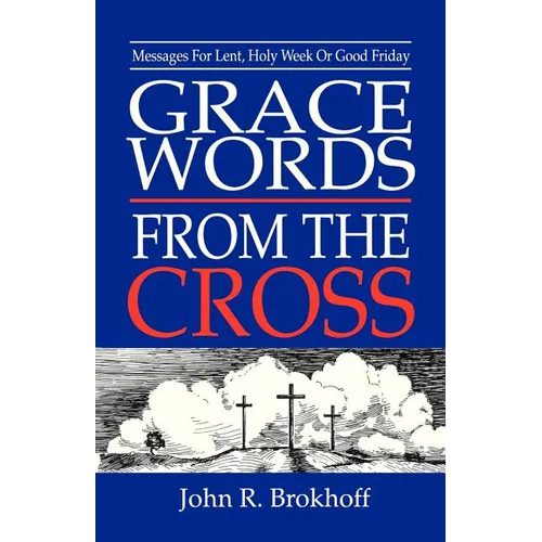 Grace Words from the Cross: Messages For Lent, Holy Week Or Good Friday