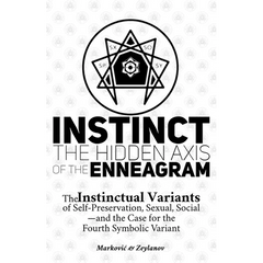 Instinct: The Hidden Axis of the Enneagram: The Instinctual Variants of Self-Preservation, Sexual, Social-and the Case for the Fourth Symbolic Variant
