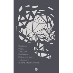 The Dark Posthuman: Dehumanization, Technology, and the Atlantic World