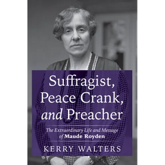 Suffragist, Peace Crank, and Preacher: The Extraordinary Life and Message of Maude Royden