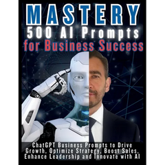 MASTERY 500 AI Prompts for Business Success: ChatGPT Business Prompts to Drive Growth, Optimize Strategy, Boost Sales, Enhance Leadership and Innovate