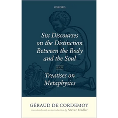 Geraud de Cordemoy: Six Discourses on the Distinction Between the Body and the Soul