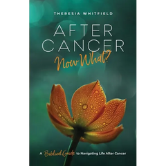 After Cancer: Now What?: A Biblical Guide to Navigating Life After Cancer