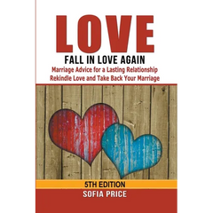 Love: Fall In Love Again: Marriage Advice for a Lasting Relationship - Rekindle Love and Take Back Your Marriage