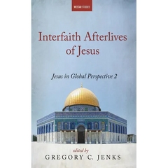 Interfaith Afterlives of Jesus: Jesus in Global Perspective 2