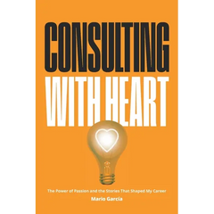 Consulting with Heart: The Power of Passion and the Stories that Shaped My Career