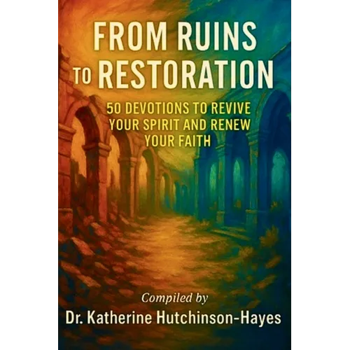 From Ruins to Restoration: 50 Devotions to Revive Your Spirit and Renew Your Faith