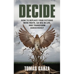 Decide: How to Replace Your Fictions with Truth, Go Big in Life, and Transform Audaciously