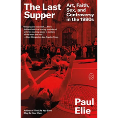 The Last Supper: Art, Faith, Sex, and Controversy in the 1980s