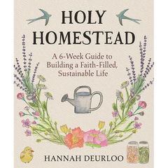 Holy Homestead: A 6-Week Guide to Building a Faith-Filled, Sustainable Life