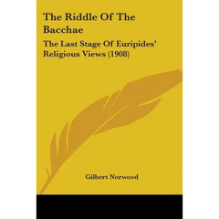 The Riddle Of The Bacchae: The Last Stage Of Euripides' Religious Views (1908)