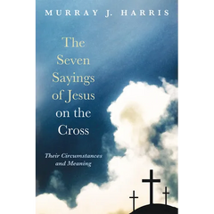 The Seven Sayings of Jesus on the Cross: Their Circumstances and Meaning