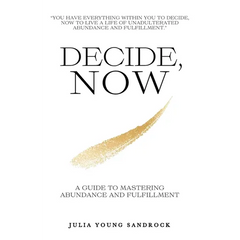 Decide, Now: A Guide To Mastering Abundance and Fulfillment