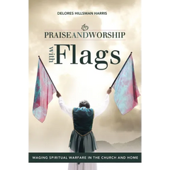 The Praise and Worship with Flags: Waging Spiritual Warfare in the Church and Home