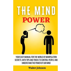 The Mind Power: Your Easy Manual For The World of Manipulation Secrets, With Tips and Tricks To Control People And Understand the Power Of Our Mind