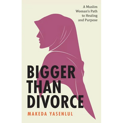 Bigger Than Divorce: A Muslim Woman's Path to Healing and Purpose