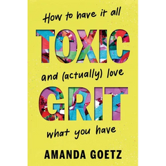 Toxic Grit: How to Have It All and (Actually) Love What You Have