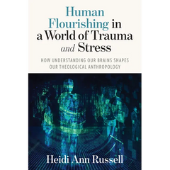 Human Flourishing in a World of Trauma and Stress: How Understanding Our Brains Shapes Our Theological Anthropology