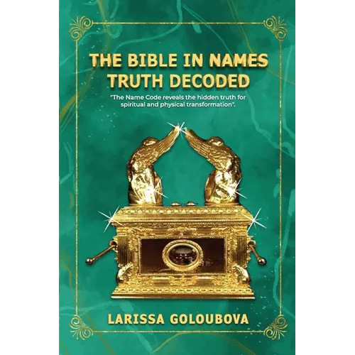 The Bible In Names Truth Decoded: The Name Code Reveals The Hidden Truth For Spiritual And Physical Transformation