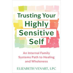 Trusting Your Highly Sensitive Self: An Internal Family Systems Path to Healing and Wholeness