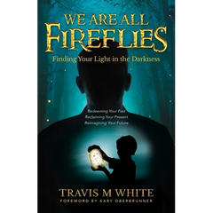 We Are All Fireflies: Finding Your Light in the Darkness