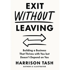 Exit Without Leaving: Building a Business That Thrives with You but Doesn't Depend on You