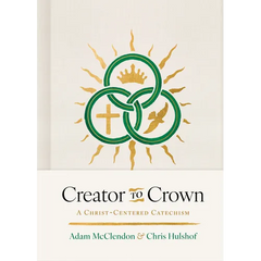 Creator to Crown: A Christ-Centered Catechism