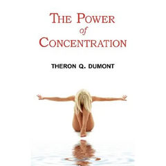 The Power of Concentration - Complete Text of Dumont's Classic