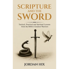 Scripture and the Sword: Tactical, Practical and Spiritual Lessons from the Bible's Greatest Warriors