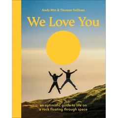 We Love You: An Optimistic Guide to Life on a Rock Floating Through Space