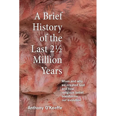 A Brief History of the Last 21/2 Million Years: When and Why We Created God and How Religious Belief Transforms Our Evolution