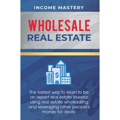 Wholesale Real Estate: The Fastest Way to Learn to be an Expert Real Estate Investor using Real Estate Wholesaling and Leveraging Other People's Money