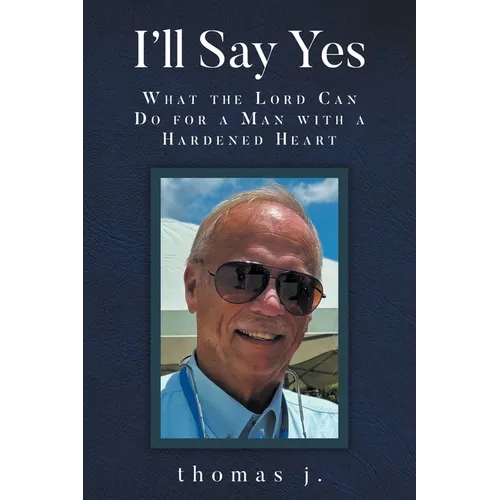 I'll Say Yes: What the Lord Can Do for a Man with a Hardened Heart