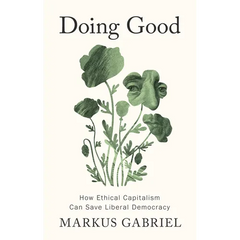 Doing Good: How Ethical Capitalism Can Save Liberal Democracy